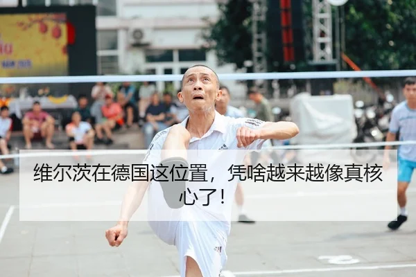 维尔茨在德国这位置，凭啥越来越像真核心了！