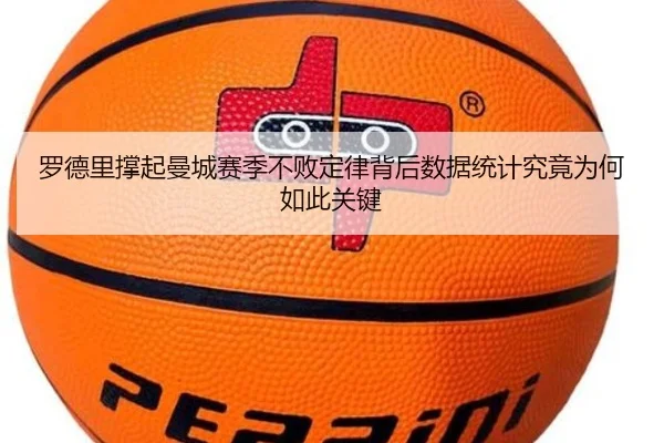 罗德里撑起曼城赛季不败定律背后数据统计究竟为何如此关键