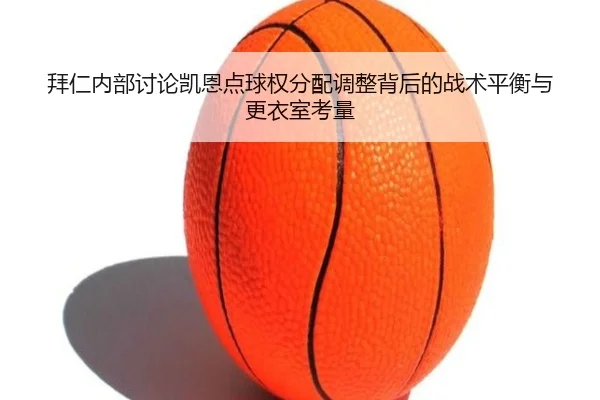 拜仁内部讨论凯恩点球权分配调整背后的战术平衡与更衣室考量