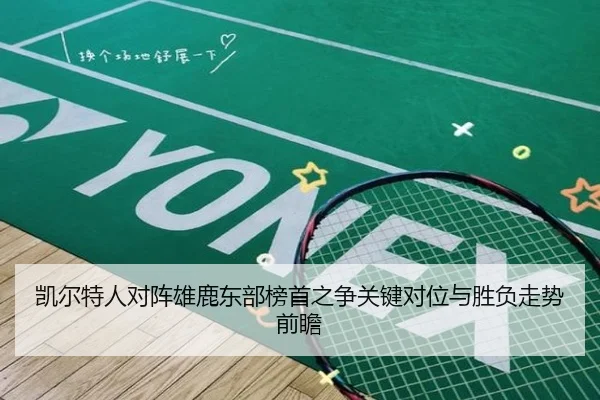 凯尔特人对阵雄鹿东部榜首之争关键对位与胜负走势前瞻