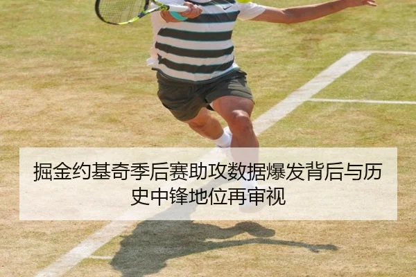 掘金约基奇季后赛助攻数据爆发背后与历史中锋地位再审视