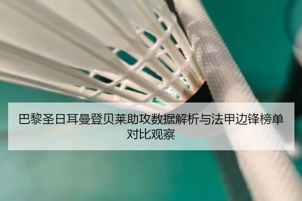 巴黎圣日耳曼登贝莱助攻数据解析与法甲边锋榜单对比观察