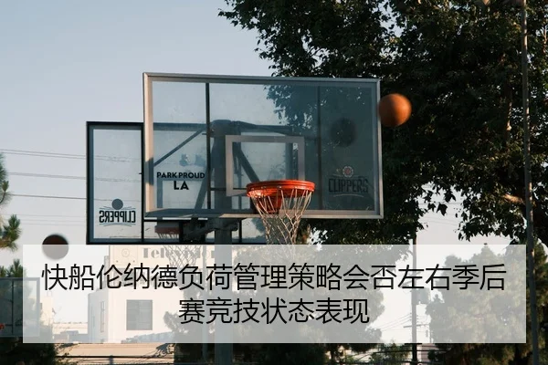 快船伦纳德负荷管理策略会否左右季后赛竞技状态表现