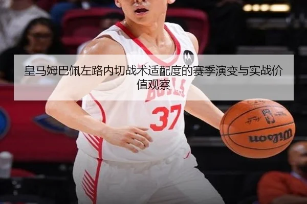 皇马姆巴佩左路内切战术适配度的赛季演变与实战价值观察